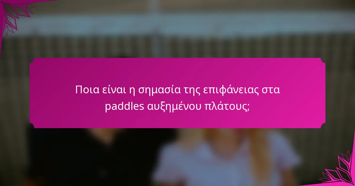 Ποια είναι η σημασία της επιφάνειας στα paddles αυξημένου πλάτους;