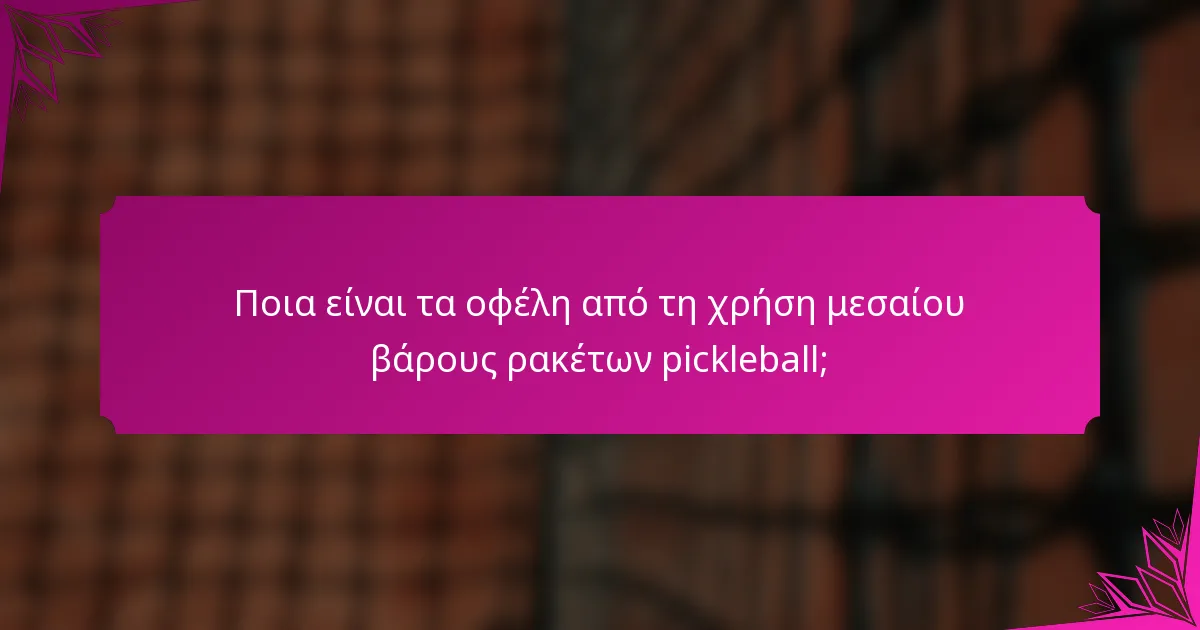 Ποια είναι τα οφέλη από τη χρήση μεσαίου βάρους ρακέτων pickleball;