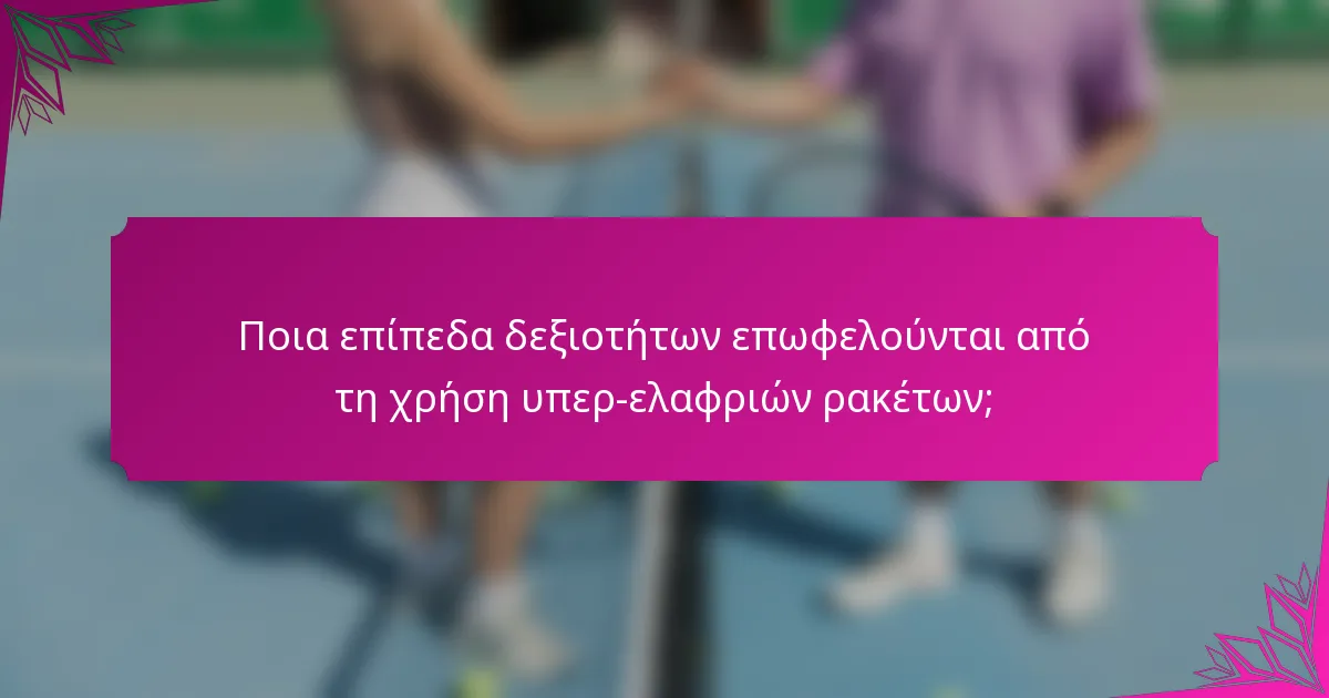 Ποια επίπεδα δεξιοτήτων επωφελούνται από τη χρήση υπερ-ελαφριών ρακέτων;