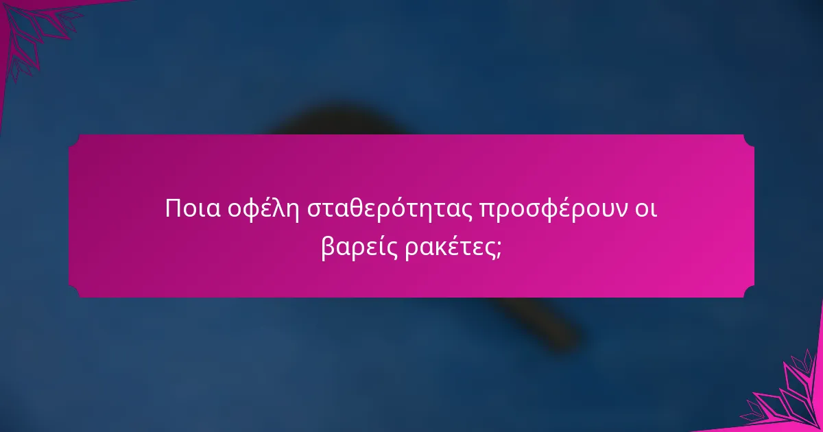 Ποια οφέλη σταθερότητας προσφέρουν οι βαρείς ρακέτες;