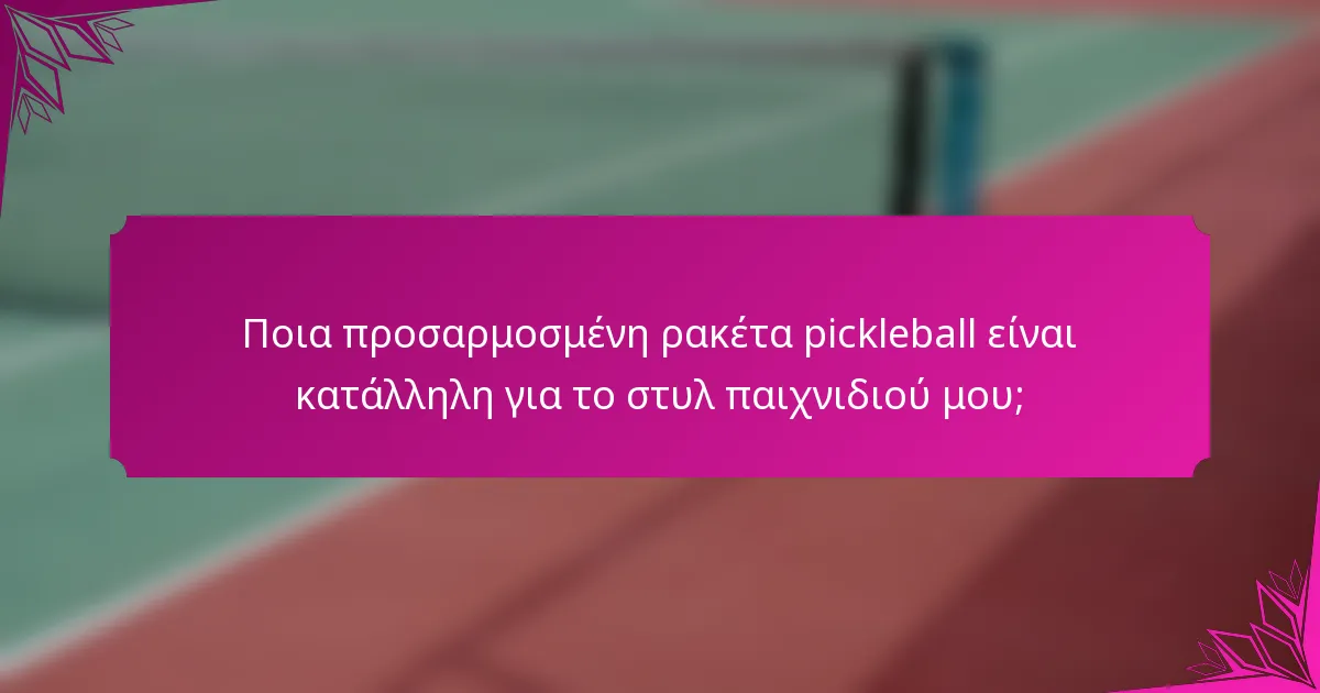 Ποια προσαρμοσμένη ρακέτα pickleball είναι κατάλληλη για το στυλ παιχνιδιού μου;