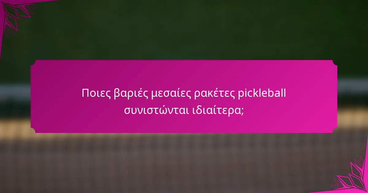 Ποιες βαριές μεσαίες ρακέτες pickleball συνιστώνται ιδιαίτερα;