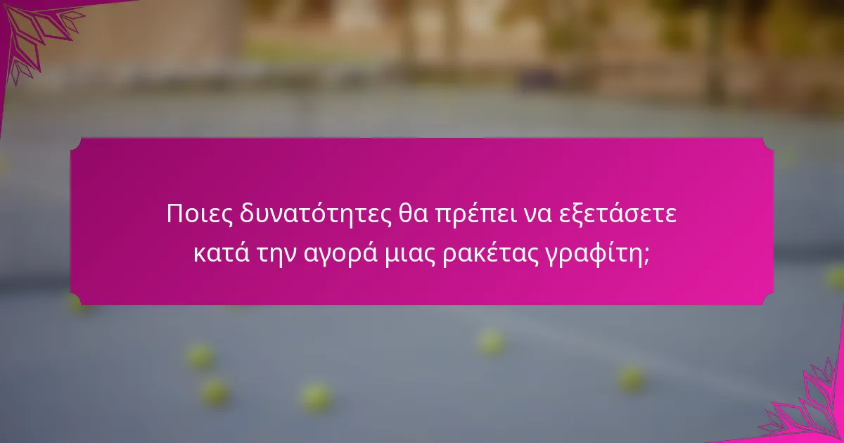 Ποιες δυνατότητες θα πρέπει να εξετάσετε κατά την αγορά μιας ρακέτας γραφίτη;