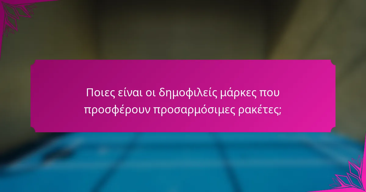 Ποιες είναι οι δημοφιλείς μάρκες που προσφέρουν προσαρμόσιμες ρακέτες;