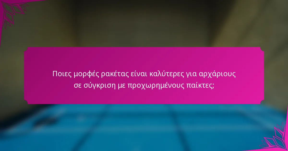 Ποιες μορφές ρακέτας είναι καλύτερες για αρχάριους σε σύγκριση με προχωρημένους παίκτες;