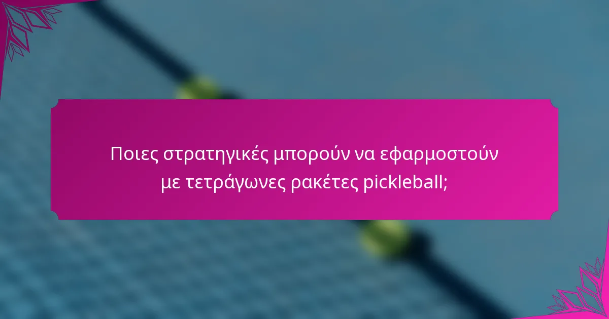 Ποιες στρατηγικές μπορούν να εφαρμοστούν με τετράγωνες ρακέτες pickleball;
