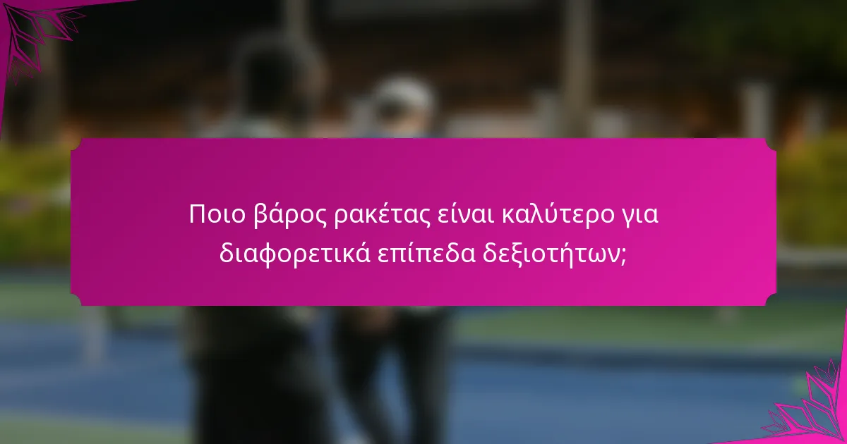 Ποιο βάρος ρακέτας είναι καλύτερο για διαφορετικά επίπεδα δεξιοτήτων;