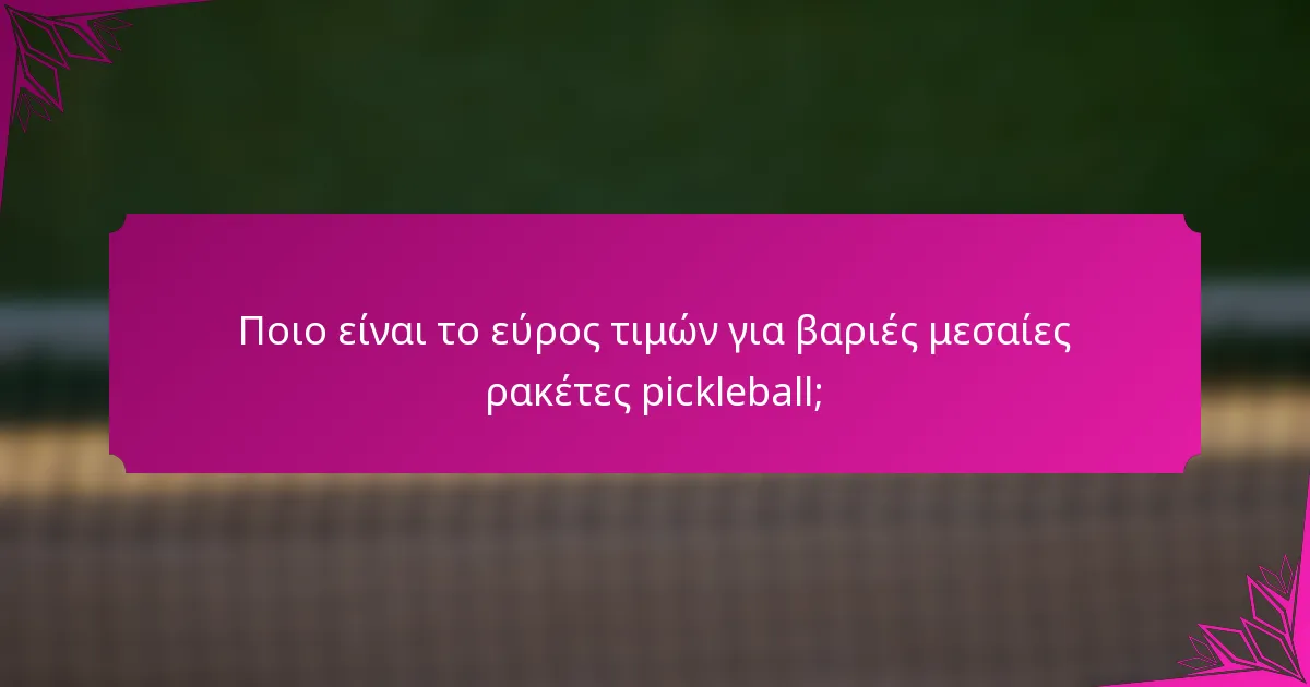 Ποιο είναι το εύρος τιμών για βαριές μεσαίες ρακέτες pickleball;