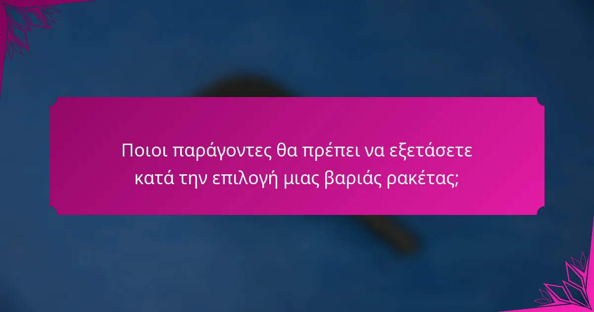 Ποιοι παράγοντες θα πρέπει να εξετάσετε κατά την επιλογή μιας βαριάς ρακέτας;
