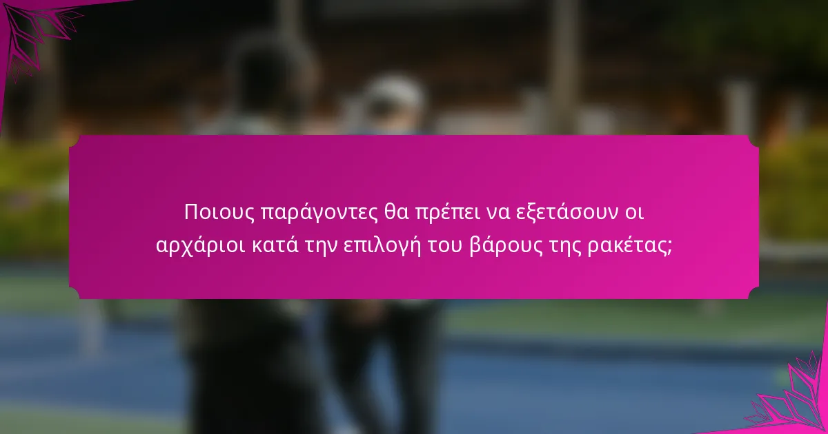 Ποιους παράγοντες θα πρέπει να εξετάσουν οι αρχάριοι κατά την επιλογή του βάρους της ρακέτας;