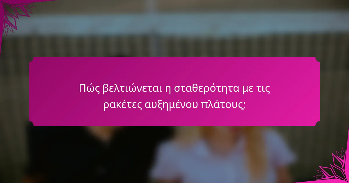 Πώς βελτιώνεται η σταθερότητα με τις ρακέτες αυξημένου πλάτους;
