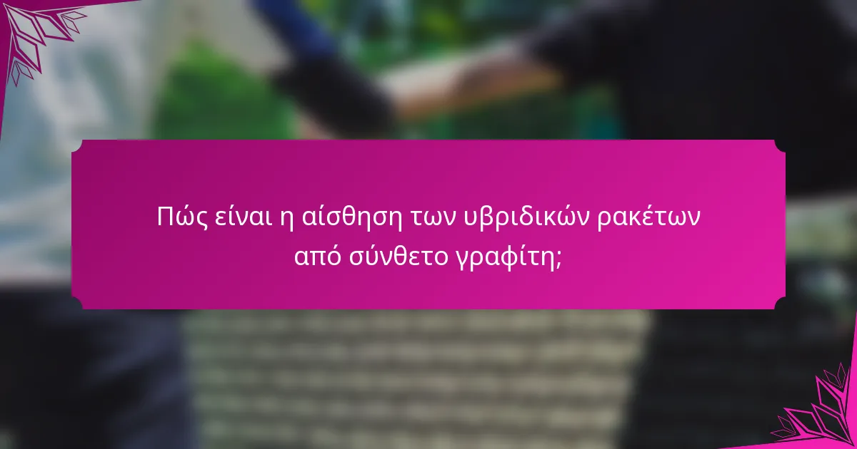 Πώς είναι η αίσθηση των υβριδικών ρακέτων από σύνθετο γραφίτη;