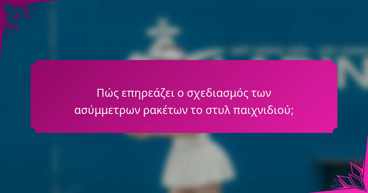 Πώς επηρεάζει ο σχεδιασμός των ασύμμετρων ρακέτων το στυλ παιχνιδιού;