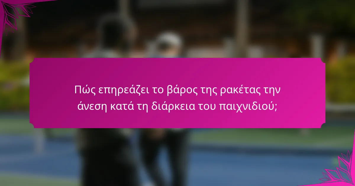 Πώς επηρεάζει το βάρος της ρακέτας την άνεση κατά τη διάρκεια του παιχνιδιού;