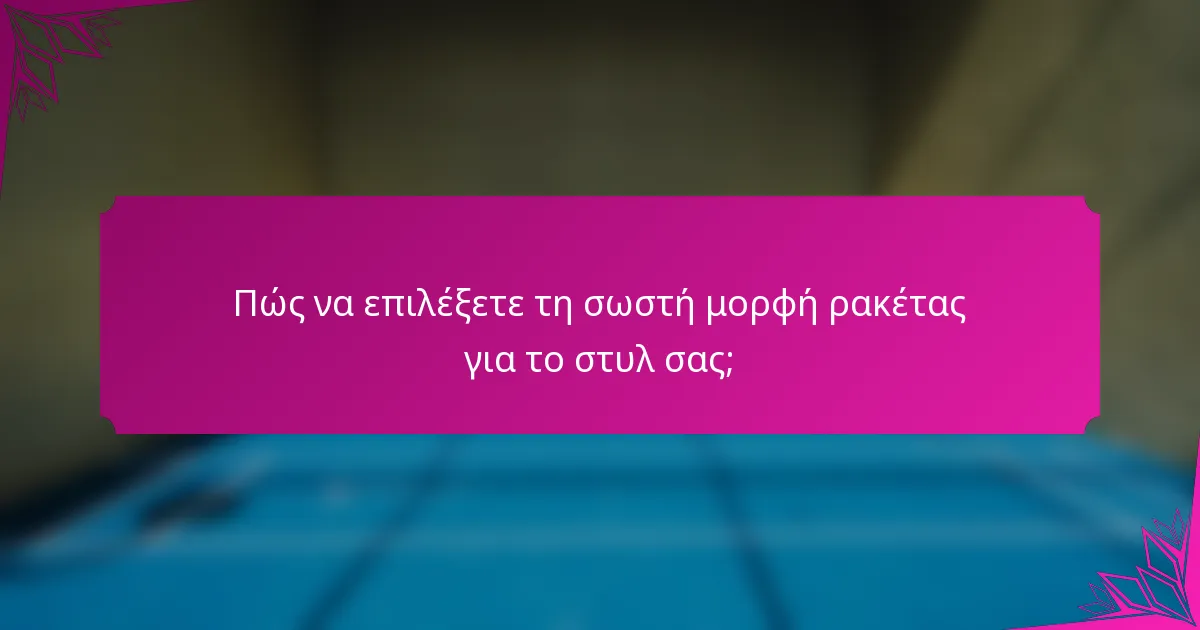 Πώς να επιλέξετε τη σωστή μορφή ρακέτας για το στυλ σας;