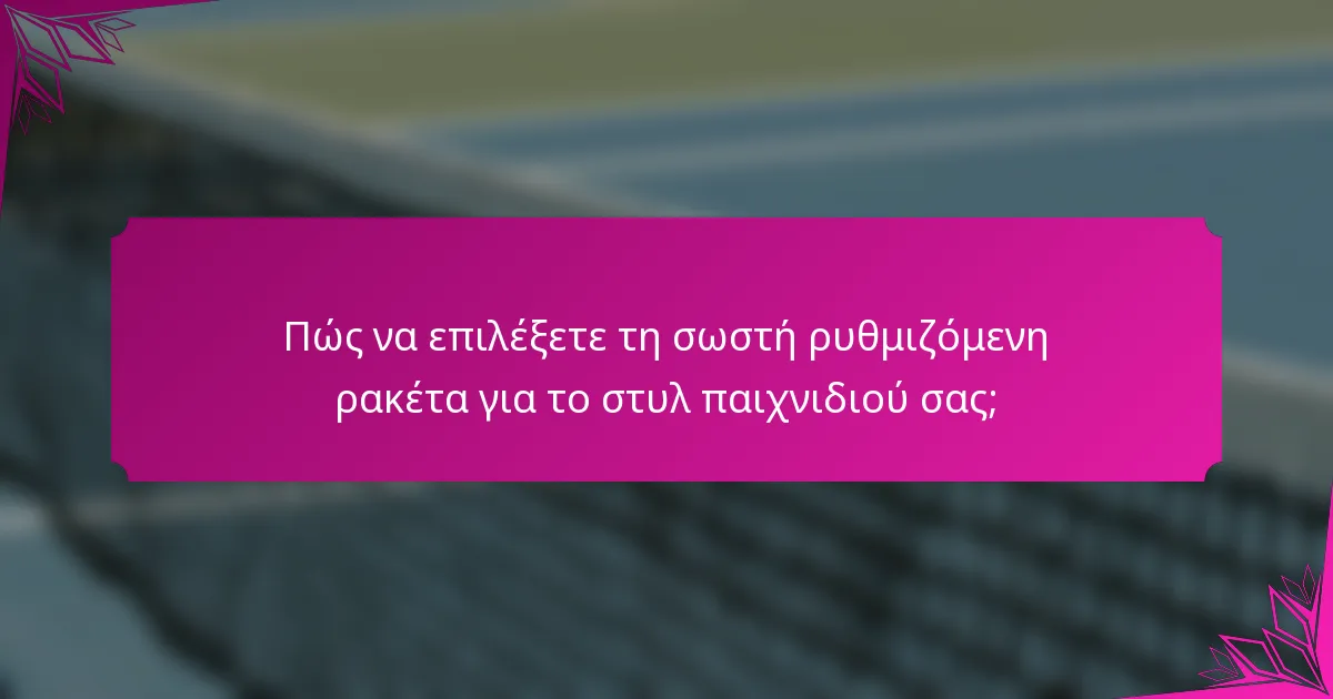 Πώς να επιλέξετε τη σωστή ρυθμιζόμενη ρακέτα για το στυλ παιχνιδιού σας;