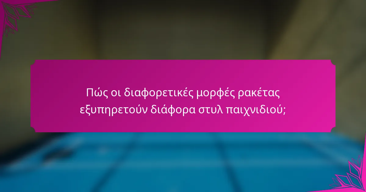 Πώς οι διαφορετικές μορφές ρακέτας εξυπηρετούν διάφορα στυλ παιχνιδιού;