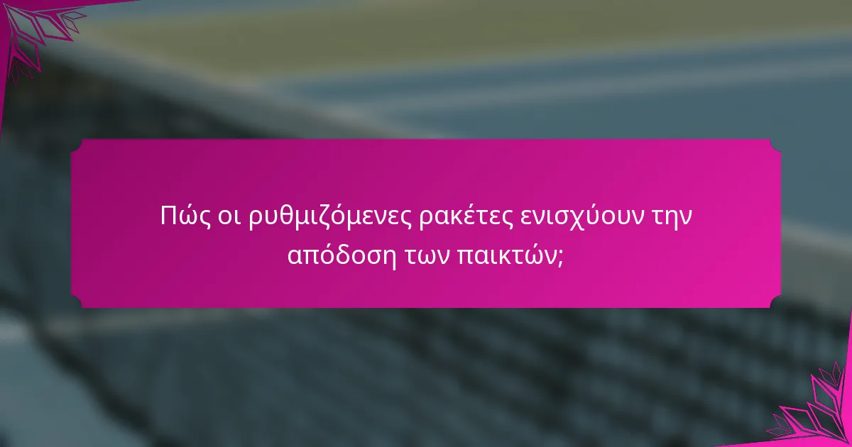 Πώς οι ρυθμιζόμενες ρακέτες ενισχύουν την απόδοση των παικτών;