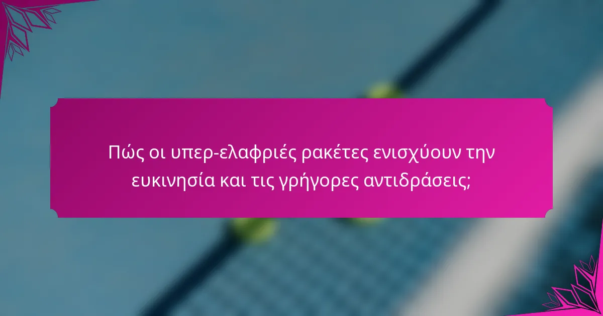 Πώς οι υπερ-ελαφριές ρακέτες ενισχύουν την ευκινησία και τις γρήγορες αντιδράσεις;