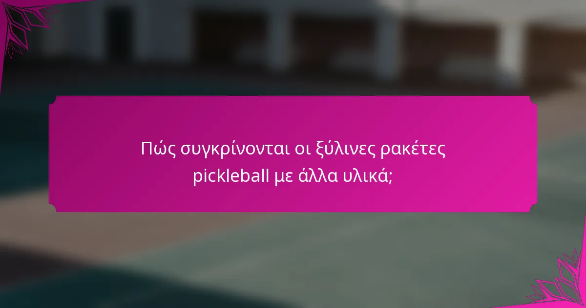 Πώς συγκρίνονται οι ξύλινες ρακέτες pickleball με άλλα υλικά;
