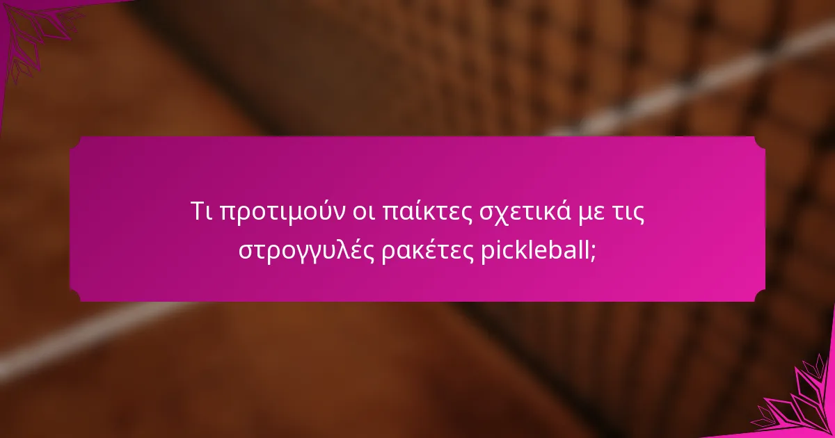 Τι προτιμούν οι παίκτες σχετικά με τις στρογγυλές ρακέτες pickleball;